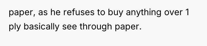 paper, as he refuses to buy anything over 1 ply...