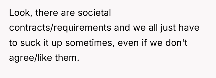 Look, there are societal contracts/requirements and we all just have...