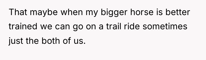 That maybe when my bigger horse is better trained we...