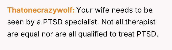 Thatonecrazywolf Your wife needs to be seen by a PTSD...