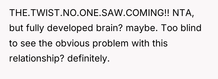 THE.TWIST.NO.ONE.SAW.COMING!! NTA, but fully developed brain? maybe. Too blind to...