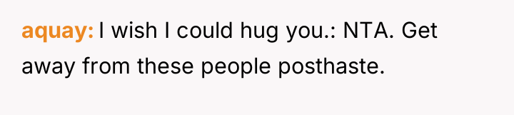 aquay I wish I could hug you.: NTA. Get away...