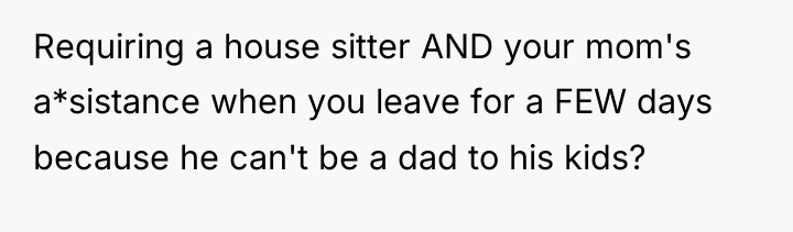 Requiring a house sitter AND your mom's a*sistance when you...