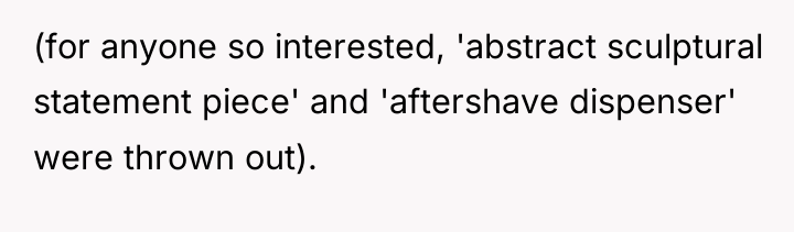 (for anyone so interested, 'abstract sculptural statement piece' and 'aftershave...