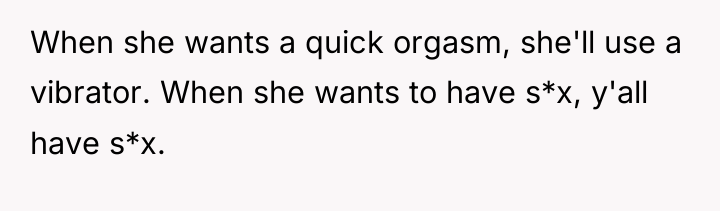 When she wants a quick orgasm, she'll use a vibrator....