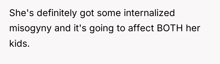 She's definitely got some internalized misogyny and it's going to...