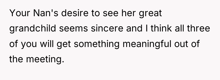 Your Nan's desire to see her great grandchild seems sincere...