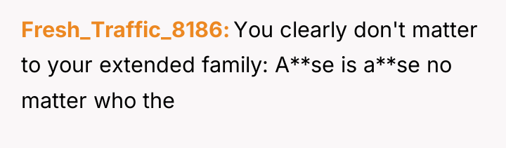 Fresh_Traffic_8186 You clearly don't matter to your extended family: A**se...