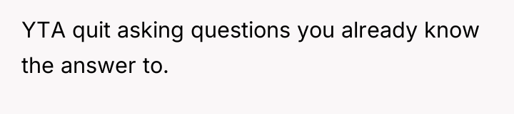 YTA quit asking questions you already know the answer to.