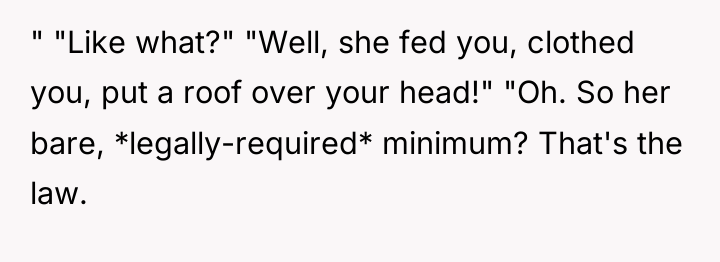 " "Like what?" "Well, she fed you, clothed you, put...