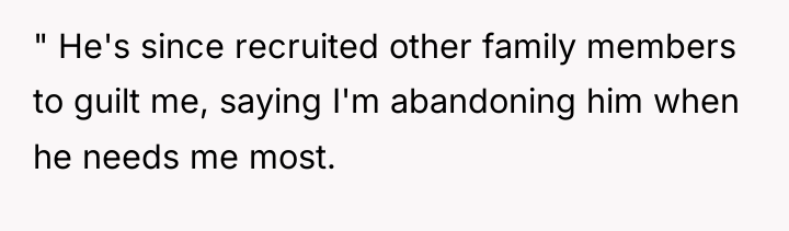 " He's since recruited other family members to guilt me,...