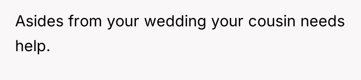 Asides from your wedding your cousin needs help.