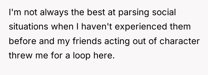 I'm not always the best at parsing social situations when...