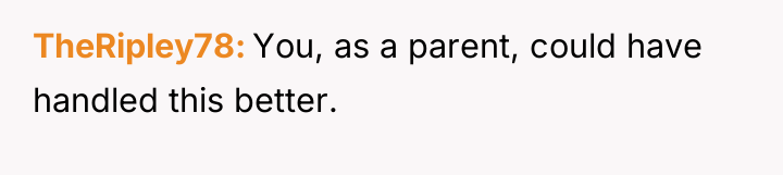 TheRipley78 You, as a parent, could have handled this better.