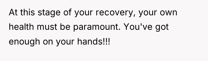 At this stage of your recovery, your own health must...