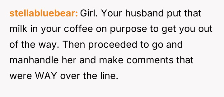 stellabluebear Girl. Your husband put that milk in your coffee...