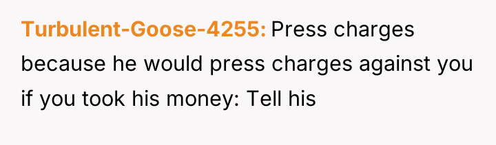 Turbulent-Goose-4255 Press charges because he would press charges against you...