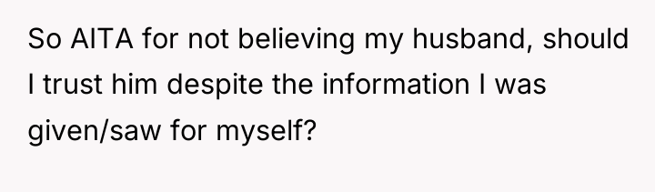So AITA for not believing my husband, should I trust...
