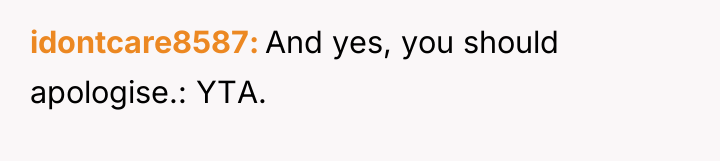 idontcare8587 And yes, you should apologise.: YTA.