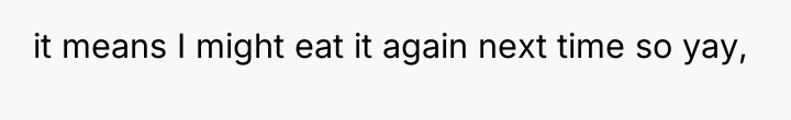 it means I might eat it again next time so...