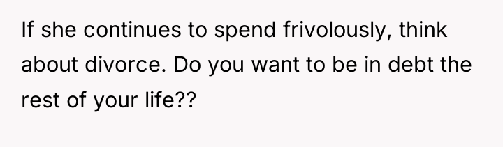 If she continues to spend frivolously, think about divorce. Do...