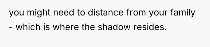 you might need to distance from your family - which...