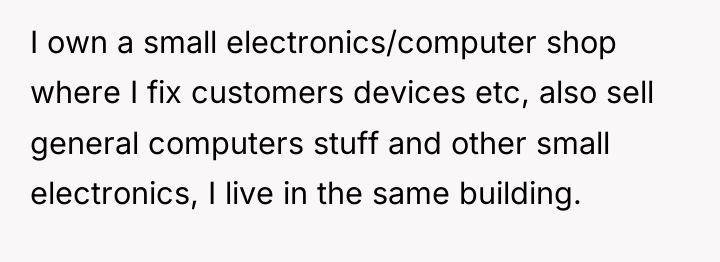 I own a small electronics/computer shop where I fix customers...
