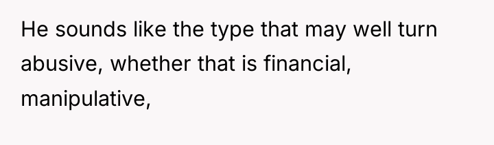 He sounds like the type that may well turn abusive,...