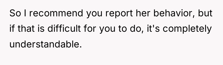 So I recommend you report her behavior, but if that...
