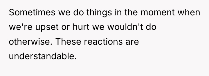 Sometimes we do things in the moment when we're upset...
