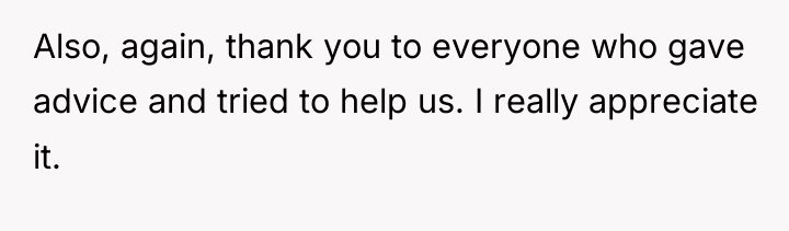 Also, again, thank you to everyone who gave advice and...