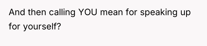 And then calling YOU mean for speaking up for yourself?