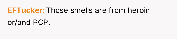 EFTucker Those smells are from heroin or/and PCP.