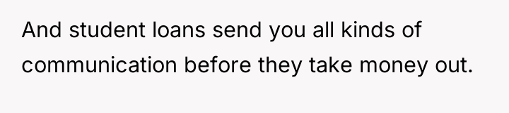 And student loans send you all kinds of communication before...