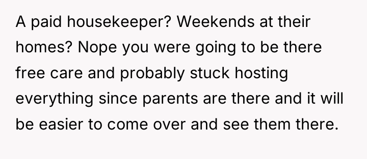 A paid housekeeper? Weekends at their homes? Nope you were...