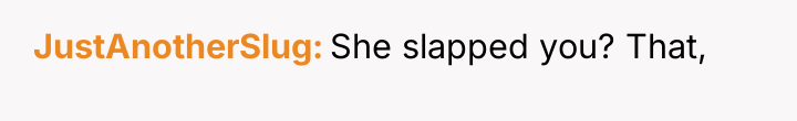 JustAnotherSlug She slapped you? That,
