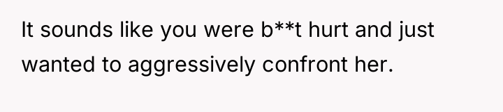 It sounds like you were b**t hurt and just wanted...