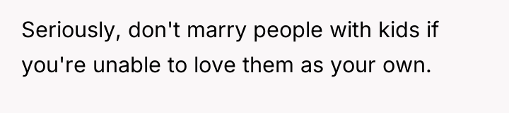Seriously, don't marry people with kids if you're unable to...