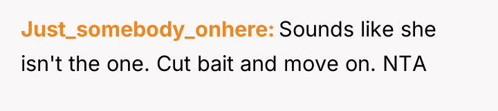 Just_somebody_onhere Sounds like she isn't the one. Cut bait and...
