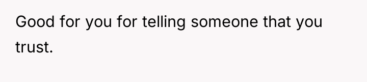Good for you for telling someone that you trust.