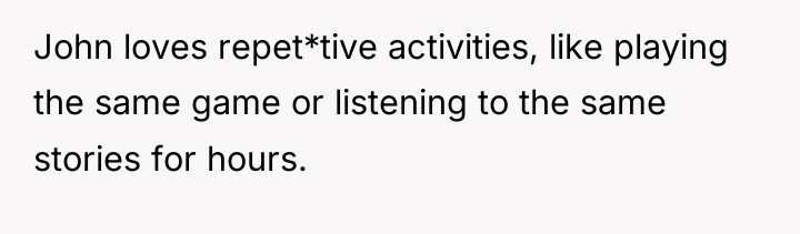 John loves repet*tive activities, like playing the same game or...