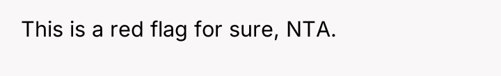 This is a red flag for sure, NTA.