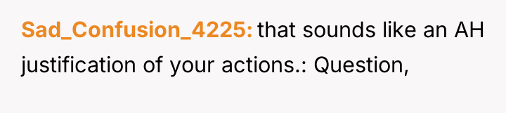 Sad_Confusion_4225 that sounds like an AH justification of your actions.:...