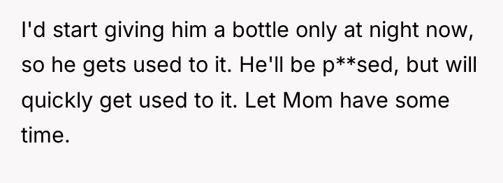 I'd start giving him a bottle only at night now,...