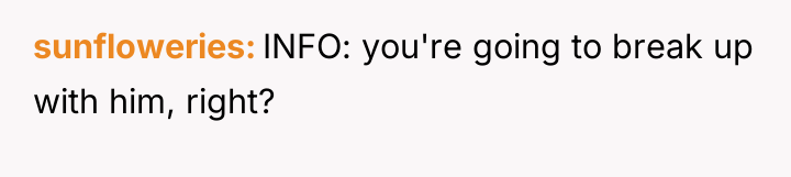 sunfloweries INFO: you're going to break up with him, right?