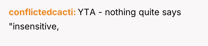 conflictedcacti YTA - nothing quite says "insensitive,