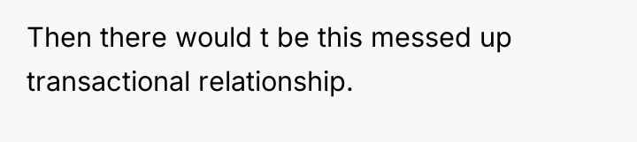 Then there would t be this messed up transactional relationship.