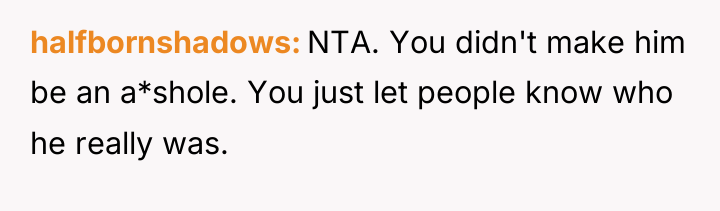 halfbornshadows NTA. You didn't make him be an a*shole. You...