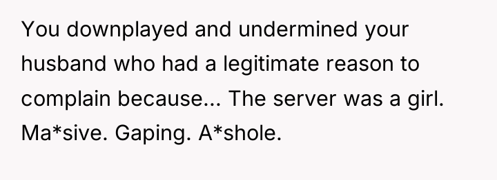 You downplayed and undermined your husband who had a legitimate...