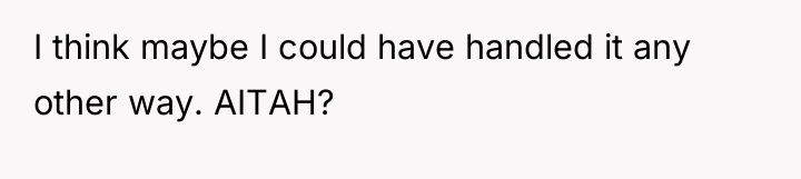 I think maybe I could have handled it any other...